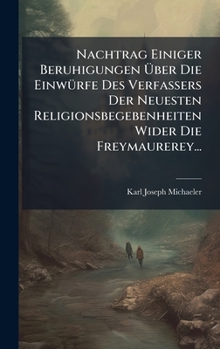 Hardcover Nachtrag Einiger Beruhigungen Ãber Die EinwÃ1/4rfe Des Verfassers Der Neuesten Religionsbegebenheiten Wider Die Freymaurerey... [German] Book