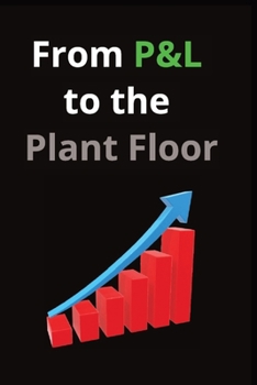 Paperback From P&L to the Plant Floor: A Practitioner's Guide to Manufacturing Operations Improvement Book