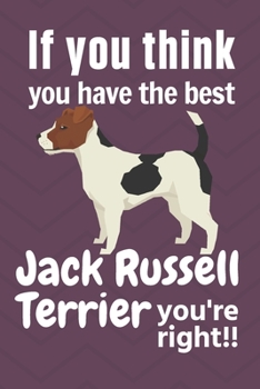 Paperback If you think you have the best Jack Russell Terrier you're right!!: For Jack Russell Terrier Dog Fans Book