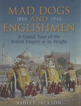 Hardcover Mad Dogs and Englishmen: A Grand Tour of the British Empire at Its Height, 1850-1945 Book