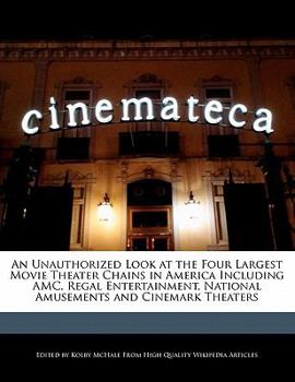 An Unauthorized Look at the Four Largest Movie Theater Chains in America Including Amc, Regal Entertainment, National Amusements and Cinemark Theaters
