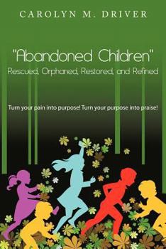 Paperback Abandoned Children Rescued, Orphaned, Restored, and Refined.: Turn Your Pain Into Purpose! Turn Your Purpose Into Praise! Book