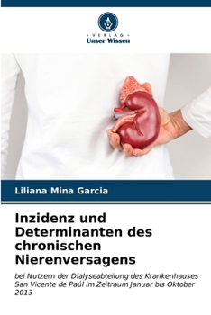 Inzidenz und Determinanten des chronischen Nierenversagens: bei Nutzern der Dialyseabteilung des Krankenhauses San Vicente de Paúl im Zeitraum Januar bis Oktober 2013 (German Edition)