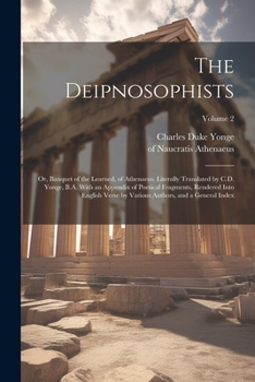 Paperback The Deipnosophists; or, Banquet of the Learned, of Athenaeus. Literally Translated by C.D. Yonge, B.A. With an Appendix of Poetical Fragments, Rendere Book