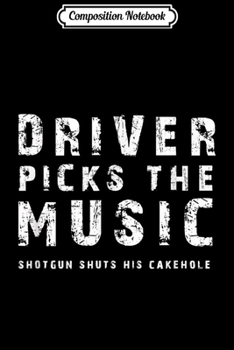 Composition Notebook: Driver picks the music Shotgun shuts his cakehole Journal/Notebook Blank Lined Ruled 6x9 100 Pages