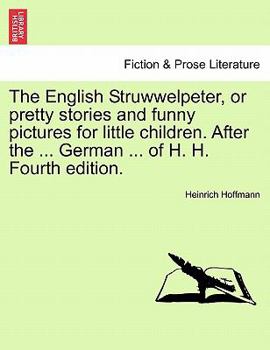 Paperback The English Struwwelpeter, or Pretty Stories and Funny Pictures for Little Children. After the ... German ... of H. H. Fourth Edition. Book