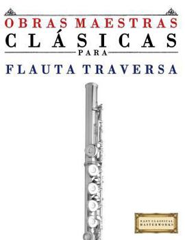 Obras Maestras Cl�sicas Para Flauta: Piezas F�ciles de Bach, Beethoven, Brahms, Handel, Haydn, Mozart, Schubert, Tchaikovsky, Vivaldi Y Wagner