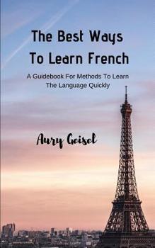 Paperback The Best Ways To Learn French: A Guidebook For Methods To Learn The Language Quickly Book