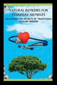 Paperback Natural Remedies for Everyday Ailments: Unlocking The Secrets Of Traditional Healing Wisdom Book