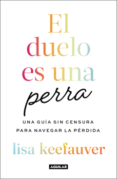 El duelo es una perra/ Grief Is a Sneaky Bitch: an Uncensored Guide to Navigating Loss (Spanish Edition)