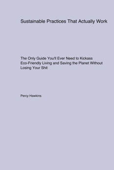 Paperback Sustainable Practices That Actually Work: The Only Guide You'll Ever Need to Kickass Eco-Friendly Living and Saving the Planet Without Losing Your Shi Book