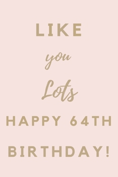 Like You Lots Happy 64th Birthday: 64th Birthday Gift / Journal / Notebook / Unique Birthday Card Alternative Quote