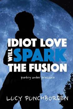 Paperback Idiot Love Will Spark The Fusion: poetry under pressure Book