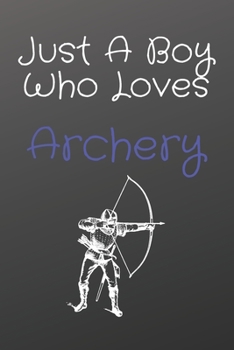Just A Boy Who Loves Archery: Notebook for Archery Lovers, Great Gift for a Boy who likes Strength and Agility Sports, Christmas Gift Book for ... ... 110 Pages, 6x9, Soft Cover, Matte Finish