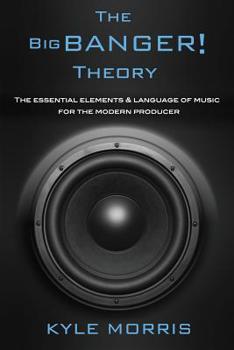 Paperback The Big Banger Theory: The essential elements and language of music for the modern producer Book