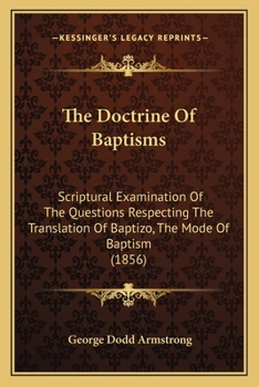 Paperback The Doctrine Of Baptisms: Scriptural Examination Of The Questions Respecting The Translation Of Baptizo, The Mode Of Baptism (1856) Book