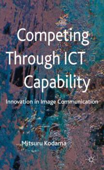 Hardcover Competing Through ICT Capability: Innovation in Image Communication Book