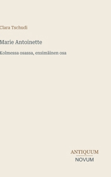 Marie Antoinette: Kolmessa osassa, ensimäinen osa (Finnish Edition)