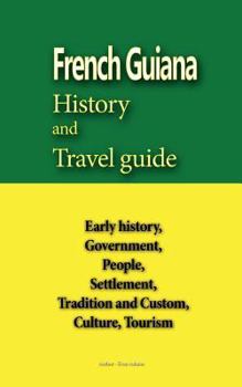 Paperback French Guiana History and Travel guide: Early history, Government, People, Settlement, Tradition and Custom, Culture, Tourism Book