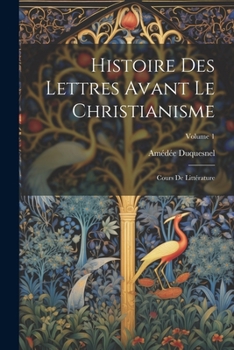 Paperback Histoire Des Lettres Avant Le Christianisme: Cours De Littérature; Volume 1 [French] Book