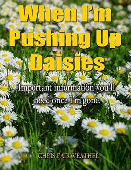 Paperback When I'm Pushing Up Daisies: Important Information You'll Need Once I've Gone Book