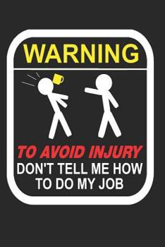 Warning to Avoid Injury Don't Tell Me How to Do My Job: 110-Page Funny Sarcastic Blank Lined Journal Makes Great Boss, Coworker or Manager Gift Idea