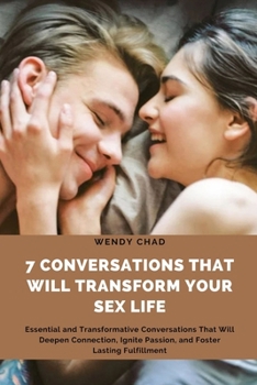 Paperback 7 Conversations That Will Transform Your Sex Life: Essential and Transformative Conversations That Will Deepen Connection, Ignite Passion, and Foster Book