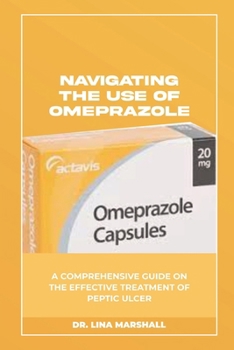NAVIGATING THE USE OF OMEPRAZOLE: A COMPREHENSIVE GUIDE ON THE EFFECTIVE TREATMENT OF PEPTIC ULCER