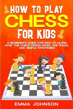 Paperback How to Play Chess for Kids: A Beginner's Guide for Kids to Learn How the Chess Pieces Move, the Rules, and Simple Strategies Book