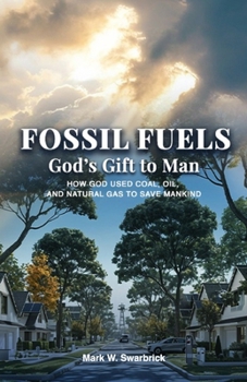 Paperback Fossil Fuels: God's Gift to Man: How God Used Coal, Oil and Natural Gas to Save Mankind Book