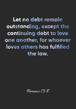 Paperback Romans 13: 8 Notebook: Let no debt remain outstanding, except the continuing debt to love one another, for whoever loves others h Book