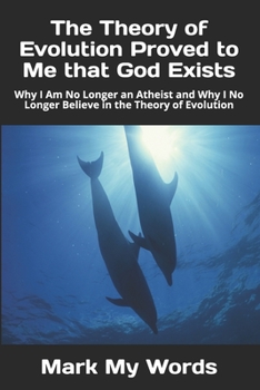 Paperback The Theory of Evolution Proved to Me that God Exists: Why I Am No Longer an Atheist and Why I No Longer Believe in the Theory of Evolution Book