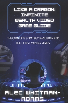 Paperback Like a Dragon: Infinite Wealth Video Game Guide: The Complete Strategy Handbook for the Latest Yakuza Series Book