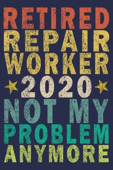 Retired Repair Worker 2020 Not My Problem Anymore: Funny Vintage Repair Workers Journal Gift