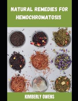 Natural Remedies for Hemochromatosis: The Natural Herbal Guide for Reducing Consumption Of Iron For Beginners And Dummies