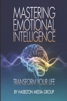 Mastering Emotional Intelligence: Transform Your Life