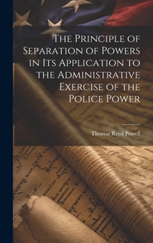 Hardcover The Principle of Separation of Powers in its Application to the Administrative Exercise of the Police Power Book