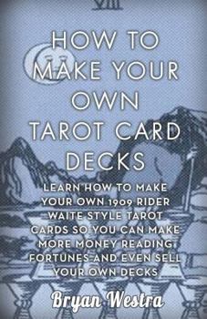 Paperback How To Make Your Own Tarot Card Decks: Learn How To Make Your Own 1909 Rider Waite Style Tarot Cards So You Can Make More Money Reading Fortunes And E Book