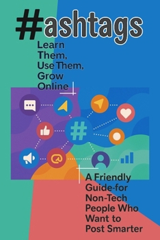 Paperback Hashtags - Learn Them, Use Them, Grow Online: A Friendly Guide for Non-Tech People Who Want to Post Smarter Book