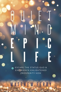 Paperback Quiet Mind Epic Life: Escape The Status Quo & Experience Enlightened Prosperity Now Book