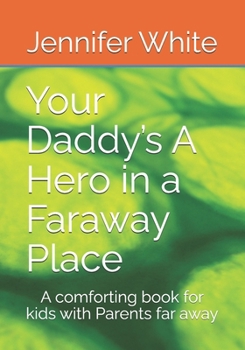 Your Daddy’s A Hero in a Faraway Place: A comforting book for kids with Parents far away