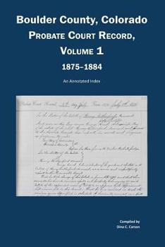 Paperback Boulder County, Colorado, County Court Probate Record, Vol 1, 1875-1884: An Annotated Index Book