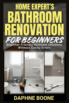 Paperback Home Expert's Bathroom Renovation for Beginners: Beginner Friendly Remodel Solutions Without Costly Errors Book