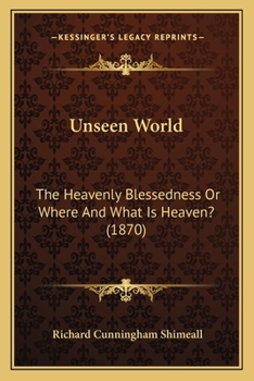 Paperback Unseen World: The Heavenly Blessedness Or Where And What Is Heaven? (1870) Book