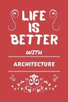 Life Is Better With Architecture: Perfect Gag Gift For A Lover Of Architecture | Blank Lined Notebook Journal | 100 Pages 6 X 9 Format | Office Humour And Banter |