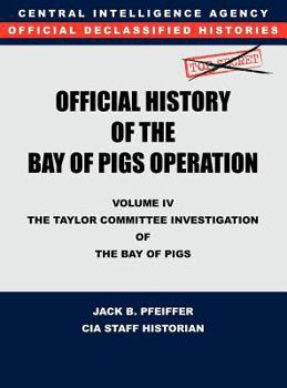 Hardcover CIA Official History of the Bay of Pigs Invasion, Volume IV: The Taylor Committee Investigation of the Bay of Pigs Book