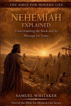 NEHEMIAH EXPLAINED: Understanding the Book and Its Message for Today (The Bible for Modern Life Series)
