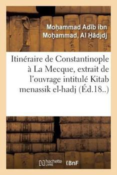 Paperback Itinéraire de Constantinople À La Mecque, Extrait de l'Ouvrage Turc Intitulé Kitab Menassik El-Hadj: Livre Des Prières Et Des Cérémonies Relatives Au [French] Book