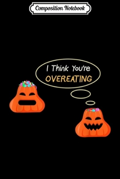 Composition Notebook: I Think You're Overeating Funny Halloween Science  Journal/Notebook Blank Lined Ruled 6x9 100 Pages