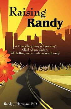 Paperback Raising Randy: A Compelling Story of Surviving Child Abuse, Neglect, Alcoholism, and a Dysfunctional Family Book